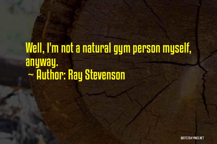 Ray Stevenson Quotes: Well, I'm Not A Natural Gym Person Myself, Anyway.