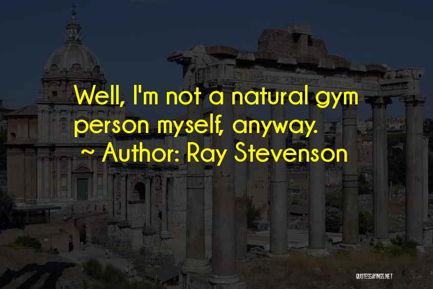 Ray Stevenson Quotes: Well, I'm Not A Natural Gym Person Myself, Anyway.