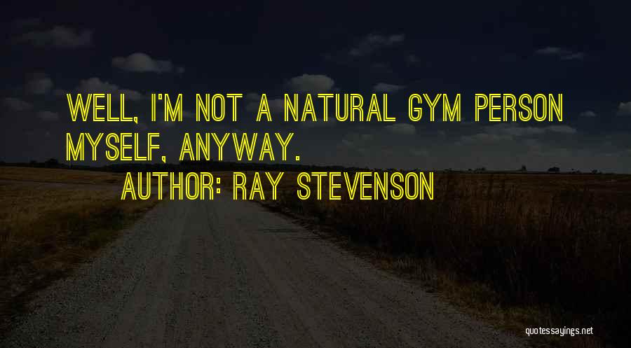 Ray Stevenson Quotes: Well, I'm Not A Natural Gym Person Myself, Anyway.