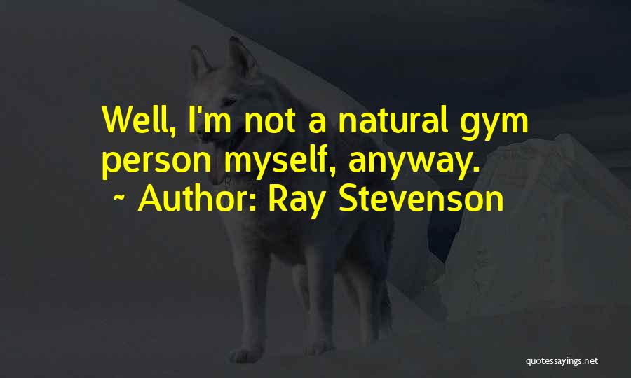 Ray Stevenson Quotes: Well, I'm Not A Natural Gym Person Myself, Anyway.