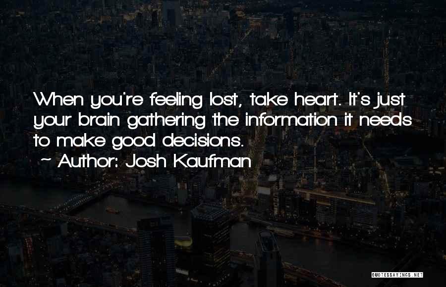 Josh Kaufman Quotes: When You're Feeling Lost, Take Heart. It's Just Your Brain Gathering The Information It Needs To Make Good Decisions.