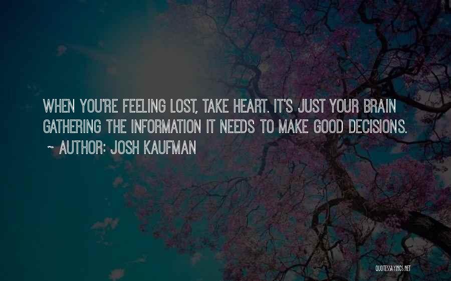 Josh Kaufman Quotes: When You're Feeling Lost, Take Heart. It's Just Your Brain Gathering The Information It Needs To Make Good Decisions.
