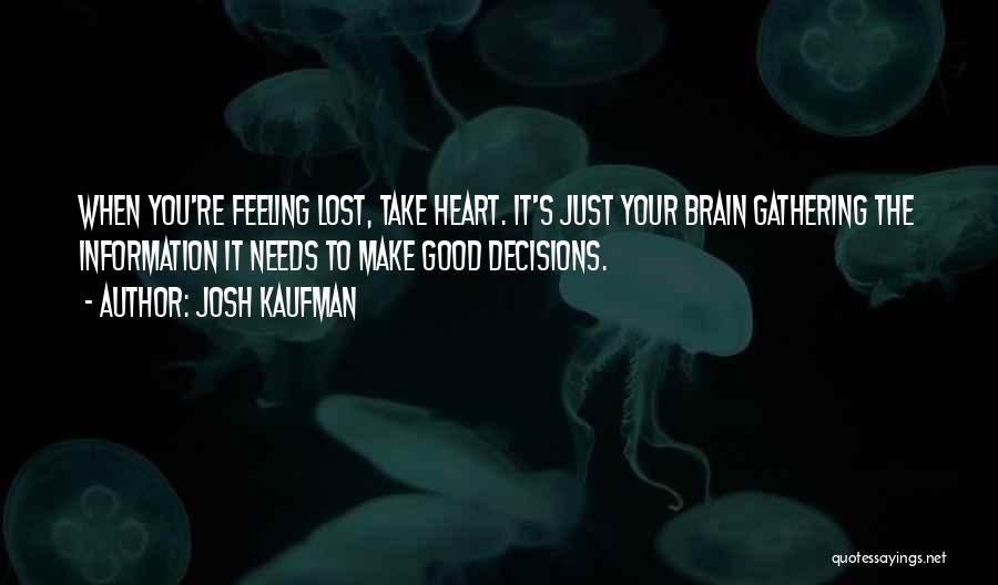 Josh Kaufman Quotes: When You're Feeling Lost, Take Heart. It's Just Your Brain Gathering The Information It Needs To Make Good Decisions.