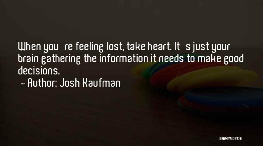Josh Kaufman Quotes: When You're Feeling Lost, Take Heart. It's Just Your Brain Gathering The Information It Needs To Make Good Decisions.