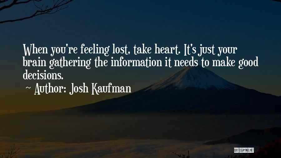 Josh Kaufman Quotes: When You're Feeling Lost, Take Heart. It's Just Your Brain Gathering The Information It Needs To Make Good Decisions.