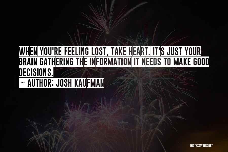 Josh Kaufman Quotes: When You're Feeling Lost, Take Heart. It's Just Your Brain Gathering The Information It Needs To Make Good Decisions.