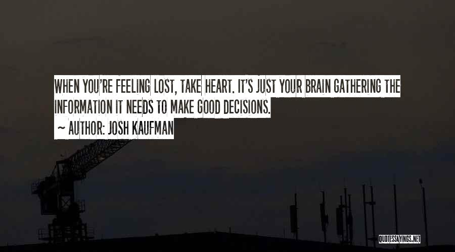 Josh Kaufman Quotes: When You're Feeling Lost, Take Heart. It's Just Your Brain Gathering The Information It Needs To Make Good Decisions.