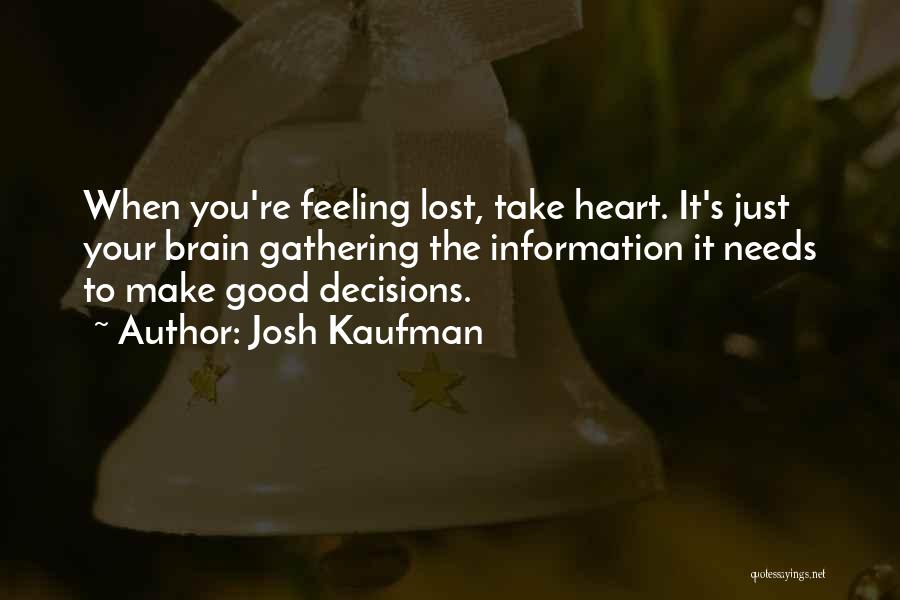 Josh Kaufman Quotes: When You're Feeling Lost, Take Heart. It's Just Your Brain Gathering The Information It Needs To Make Good Decisions.