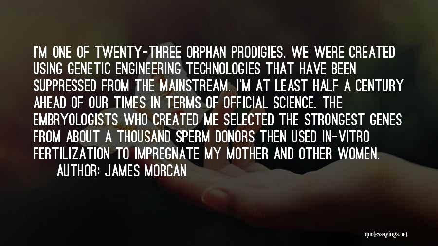 James Morcan Quotes: I'm One Of Twenty-three Orphan Prodigies. We Were Created Using Genetic Engineering Technologies That Have Been Suppressed From The Mainstream.