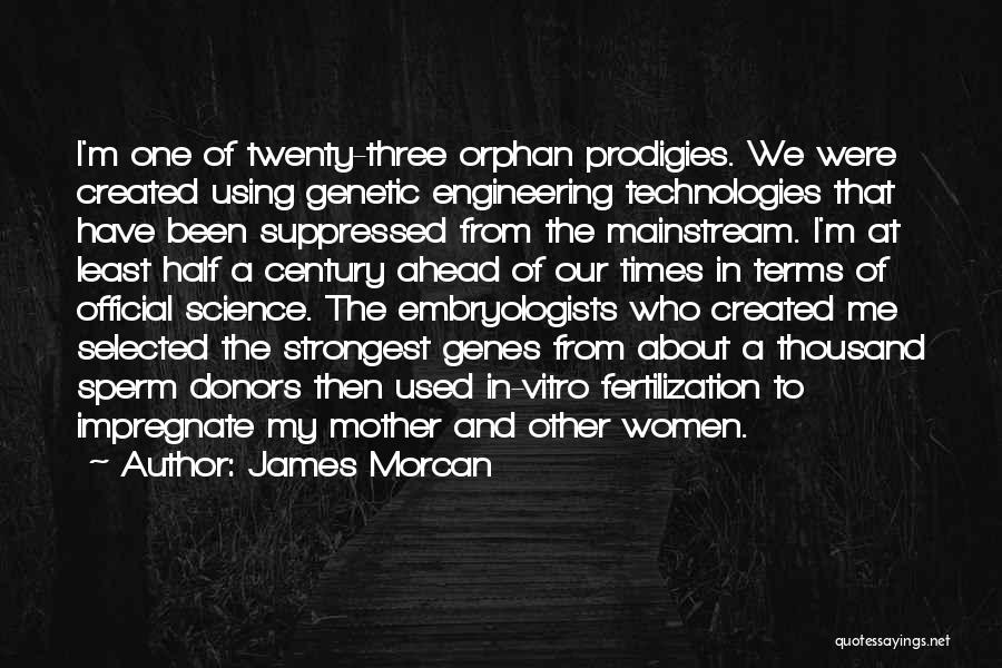 James Morcan Quotes: I'm One Of Twenty-three Orphan Prodigies. We Were Created Using Genetic Engineering Technologies That Have Been Suppressed From The Mainstream.