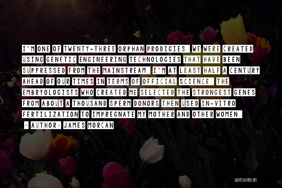 James Morcan Quotes: I'm One Of Twenty-three Orphan Prodigies. We Were Created Using Genetic Engineering Technologies That Have Been Suppressed From The Mainstream.