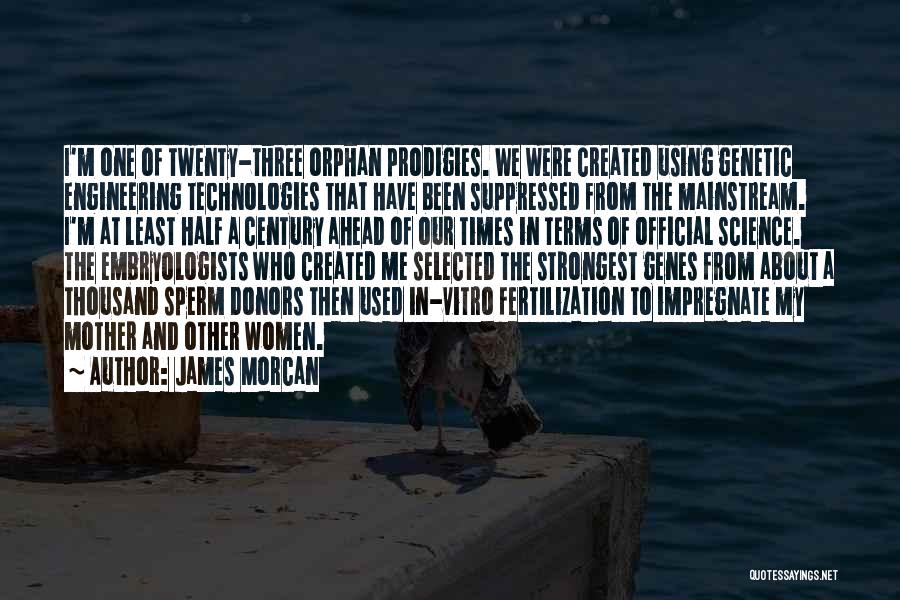 James Morcan Quotes: I'm One Of Twenty-three Orphan Prodigies. We Were Created Using Genetic Engineering Technologies That Have Been Suppressed From The Mainstream.