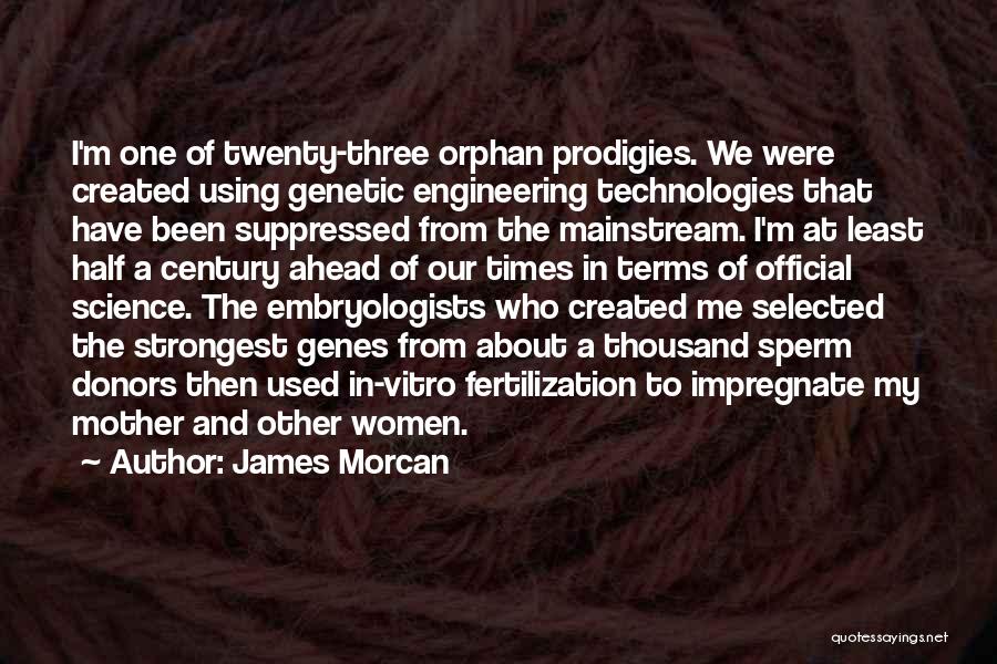 James Morcan Quotes: I'm One Of Twenty-three Orphan Prodigies. We Were Created Using Genetic Engineering Technologies That Have Been Suppressed From The Mainstream.