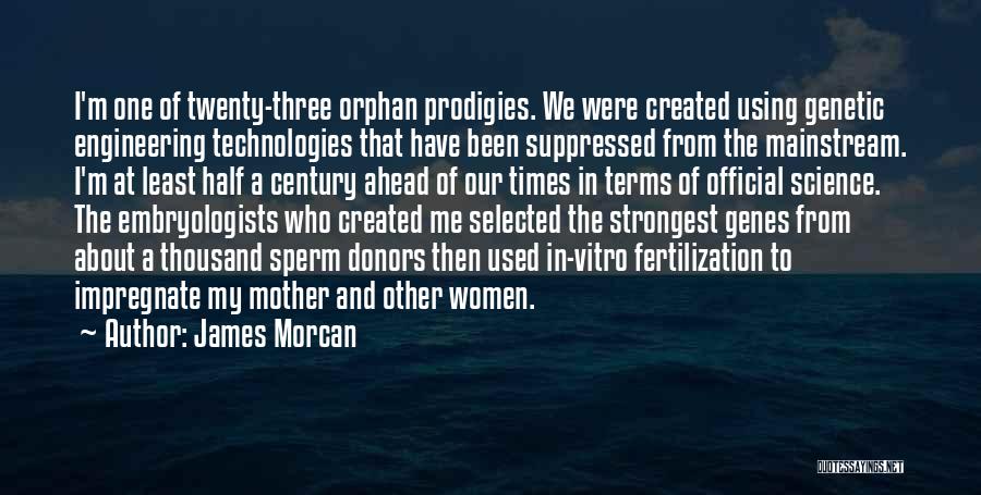 James Morcan Quotes: I'm One Of Twenty-three Orphan Prodigies. We Were Created Using Genetic Engineering Technologies That Have Been Suppressed From The Mainstream.