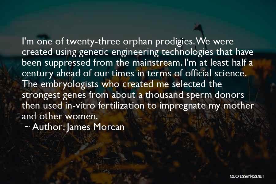 James Morcan Quotes: I'm One Of Twenty-three Orphan Prodigies. We Were Created Using Genetic Engineering Technologies That Have Been Suppressed From The Mainstream.