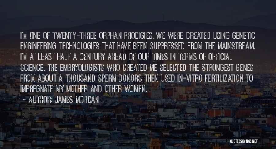 James Morcan Quotes: I'm One Of Twenty-three Orphan Prodigies. We Were Created Using Genetic Engineering Technologies That Have Been Suppressed From The Mainstream.