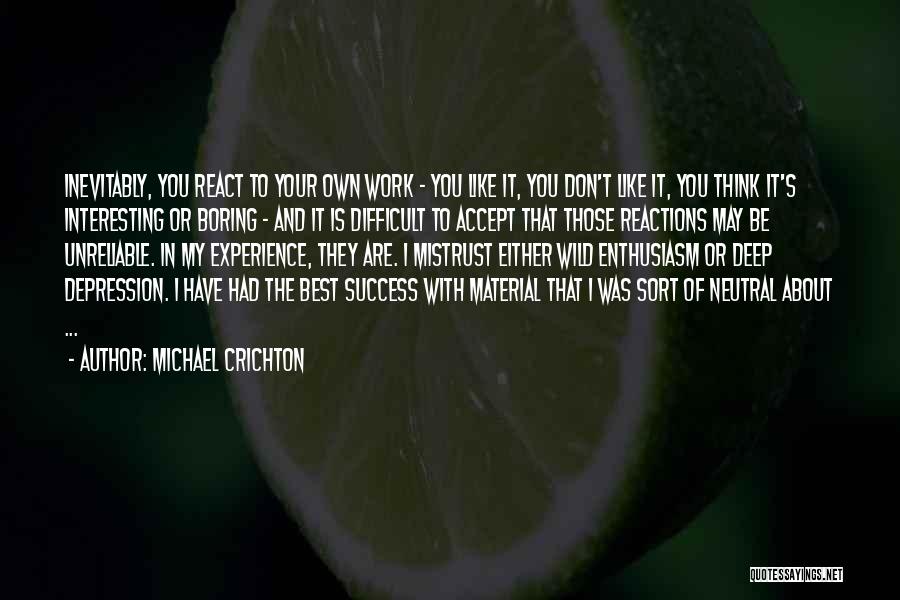 Michael Crichton Quotes: Inevitably, You React To Your Own Work - You Like It, You Don't Like It, You Think It's Interesting Or