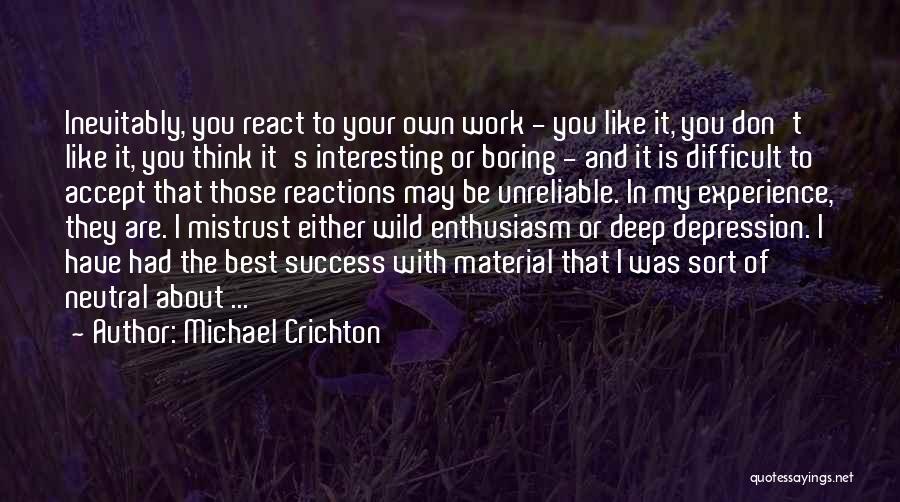 Michael Crichton Quotes: Inevitably, You React To Your Own Work - You Like It, You Don't Like It, You Think It's Interesting Or