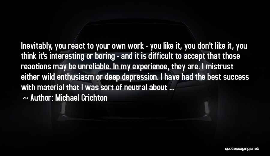 Michael Crichton Quotes: Inevitably, You React To Your Own Work - You Like It, You Don't Like It, You Think It's Interesting Or