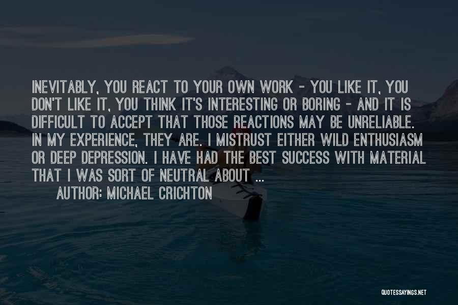 Michael Crichton Quotes: Inevitably, You React To Your Own Work - You Like It, You Don't Like It, You Think It's Interesting Or