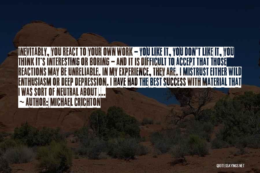 Michael Crichton Quotes: Inevitably, You React To Your Own Work - You Like It, You Don't Like It, You Think It's Interesting Or