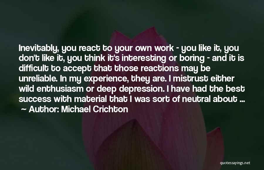 Michael Crichton Quotes: Inevitably, You React To Your Own Work - You Like It, You Don't Like It, You Think It's Interesting Or