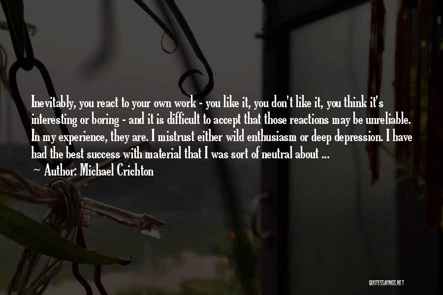 Michael Crichton Quotes: Inevitably, You React To Your Own Work - You Like It, You Don't Like It, You Think It's Interesting Or