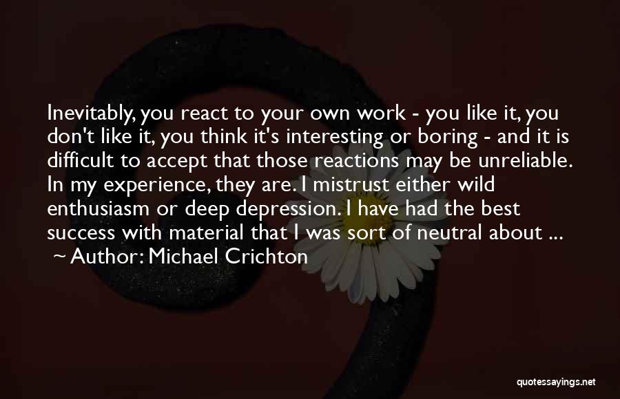 Michael Crichton Quotes: Inevitably, You React To Your Own Work - You Like It, You Don't Like It, You Think It's Interesting Or