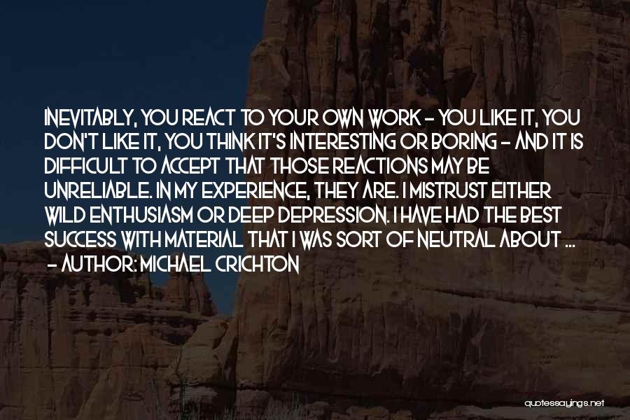 Michael Crichton Quotes: Inevitably, You React To Your Own Work - You Like It, You Don't Like It, You Think It's Interesting Or