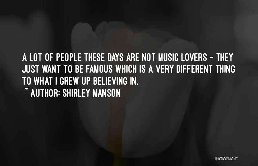 Shirley Manson Quotes: A Lot Of People These Days Are Not Music Lovers - They Just Want To Be Famous Which Is A