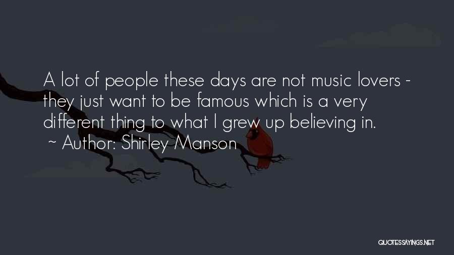 Shirley Manson Quotes: A Lot Of People These Days Are Not Music Lovers - They Just Want To Be Famous Which Is A