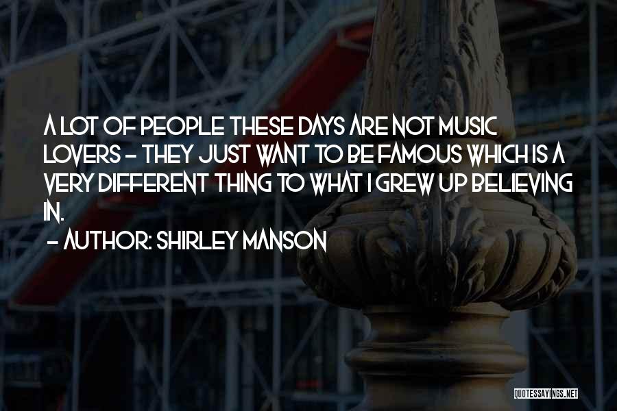 Shirley Manson Quotes: A Lot Of People These Days Are Not Music Lovers - They Just Want To Be Famous Which Is A