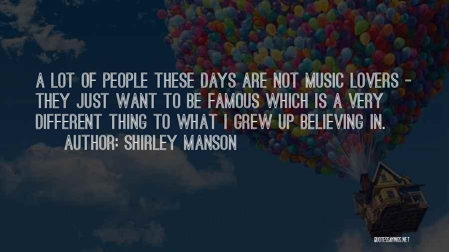 Shirley Manson Quotes: A Lot Of People These Days Are Not Music Lovers - They Just Want To Be Famous Which Is A