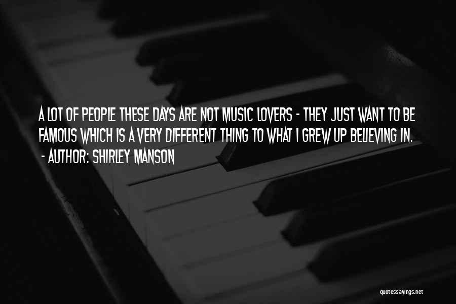 Shirley Manson Quotes: A Lot Of People These Days Are Not Music Lovers - They Just Want To Be Famous Which Is A