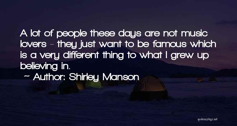 Shirley Manson Quotes: A Lot Of People These Days Are Not Music Lovers - They Just Want To Be Famous Which Is A