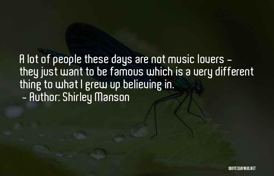 Shirley Manson Quotes: A Lot Of People These Days Are Not Music Lovers - They Just Want To Be Famous Which Is A