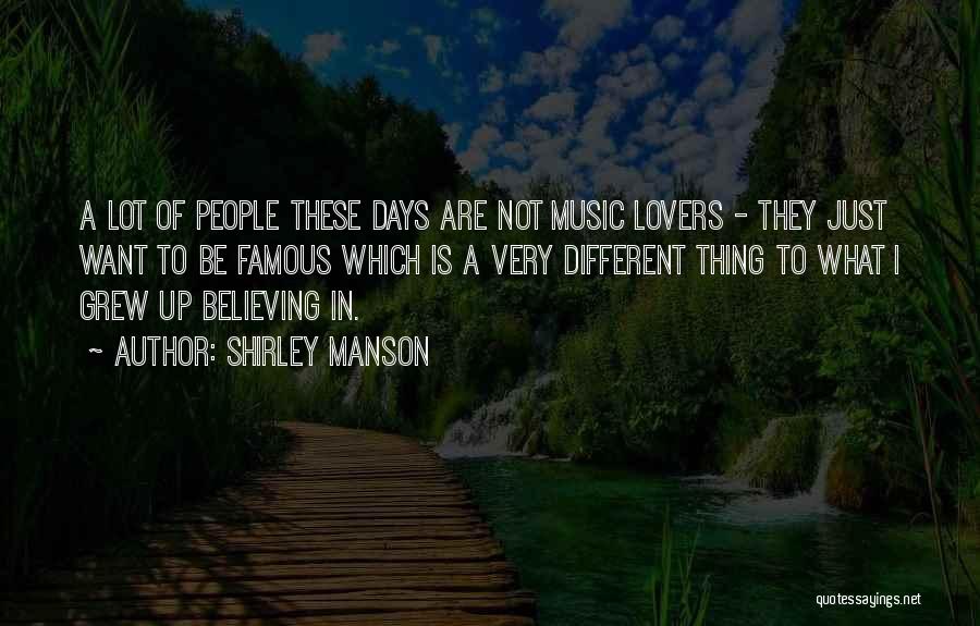 Shirley Manson Quotes: A Lot Of People These Days Are Not Music Lovers - They Just Want To Be Famous Which Is A