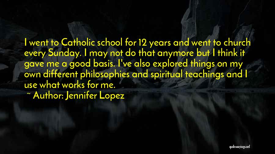 Jennifer Lopez Quotes: I Went To Catholic School For 12 Years And Went To Church Every Sunday. I May Not Do That Anymore