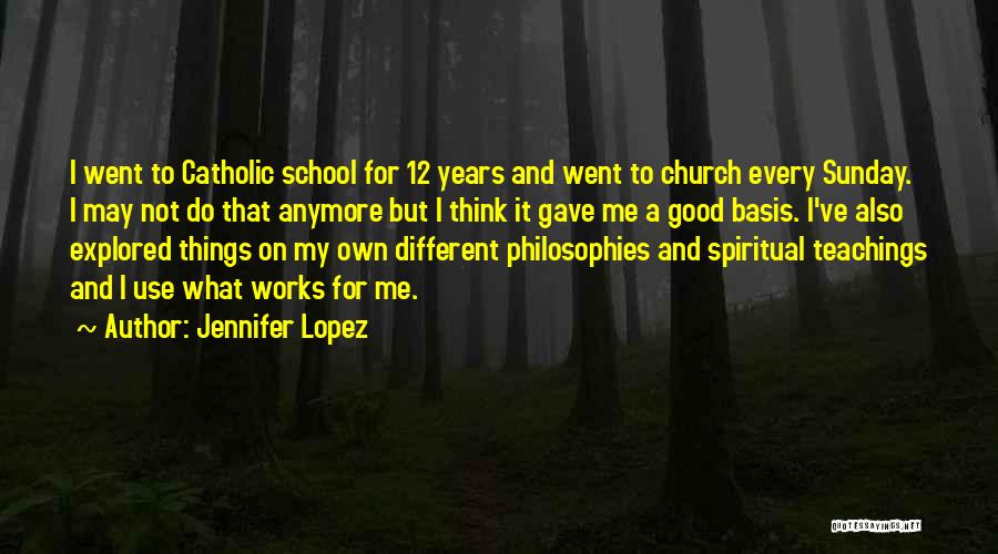 Jennifer Lopez Quotes: I Went To Catholic School For 12 Years And Went To Church Every Sunday. I May Not Do That Anymore