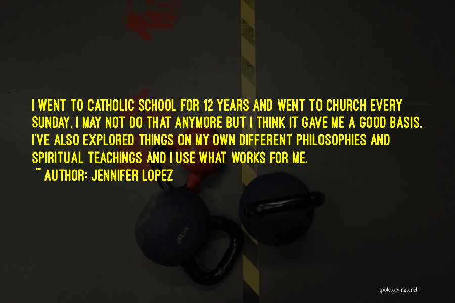 Jennifer Lopez Quotes: I Went To Catholic School For 12 Years And Went To Church Every Sunday. I May Not Do That Anymore