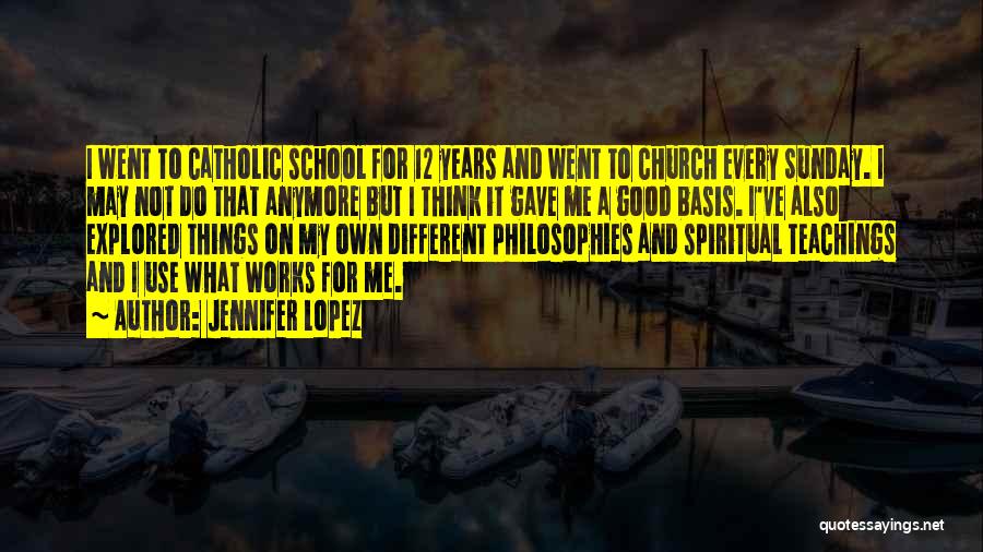 Jennifer Lopez Quotes: I Went To Catholic School For 12 Years And Went To Church Every Sunday. I May Not Do That Anymore