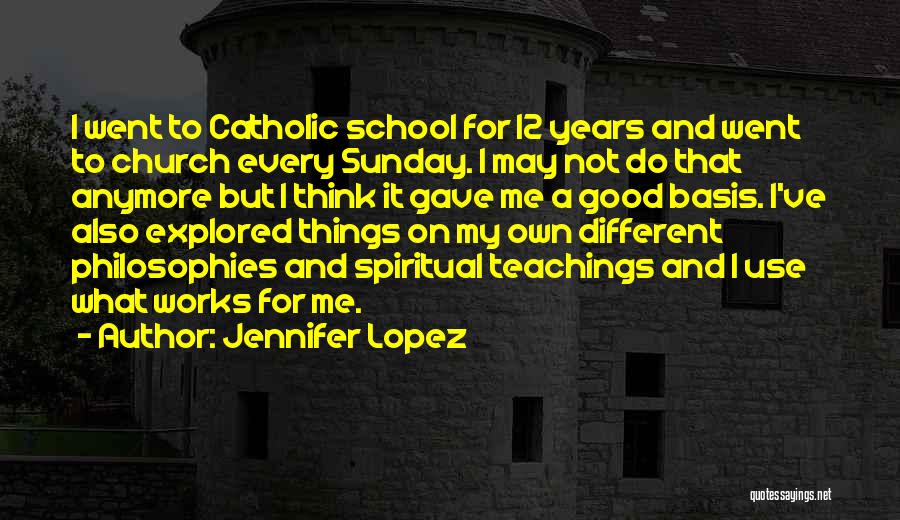 Jennifer Lopez Quotes: I Went To Catholic School For 12 Years And Went To Church Every Sunday. I May Not Do That Anymore