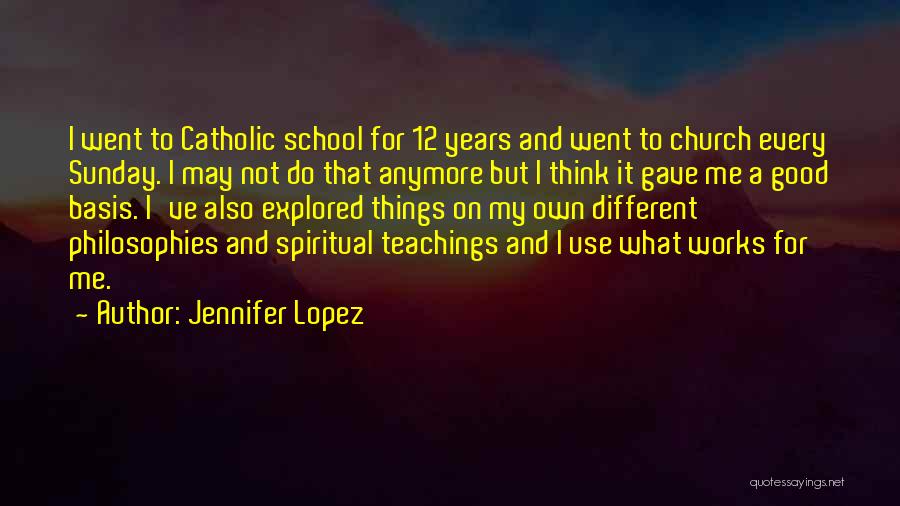 Jennifer Lopez Quotes: I Went To Catholic School For 12 Years And Went To Church Every Sunday. I May Not Do That Anymore