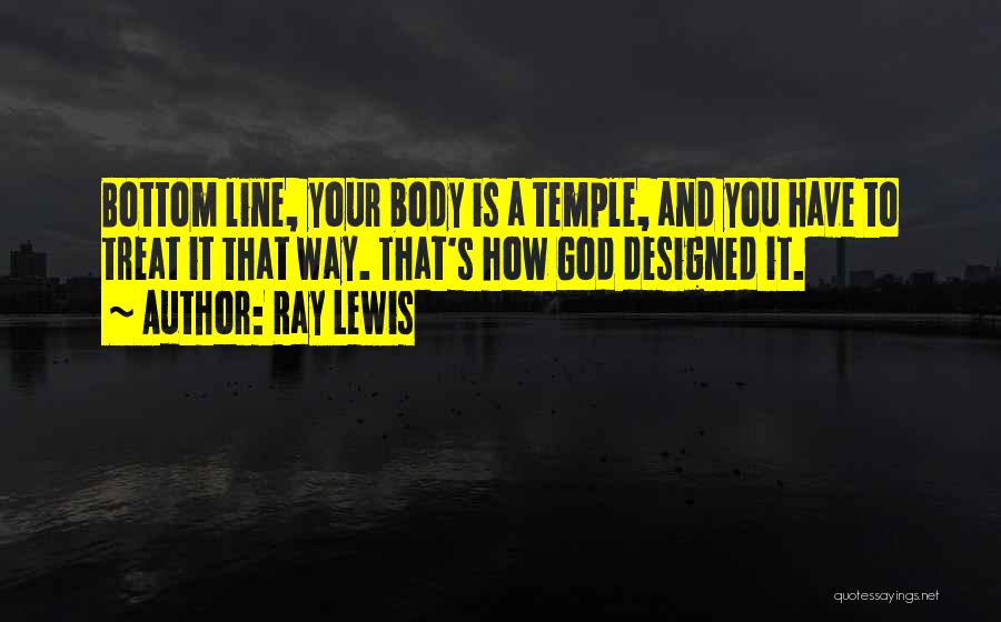 Ray Lewis Quotes: Bottom Line, Your Body Is A Temple, And You Have To Treat It That Way. That's How God Designed It.