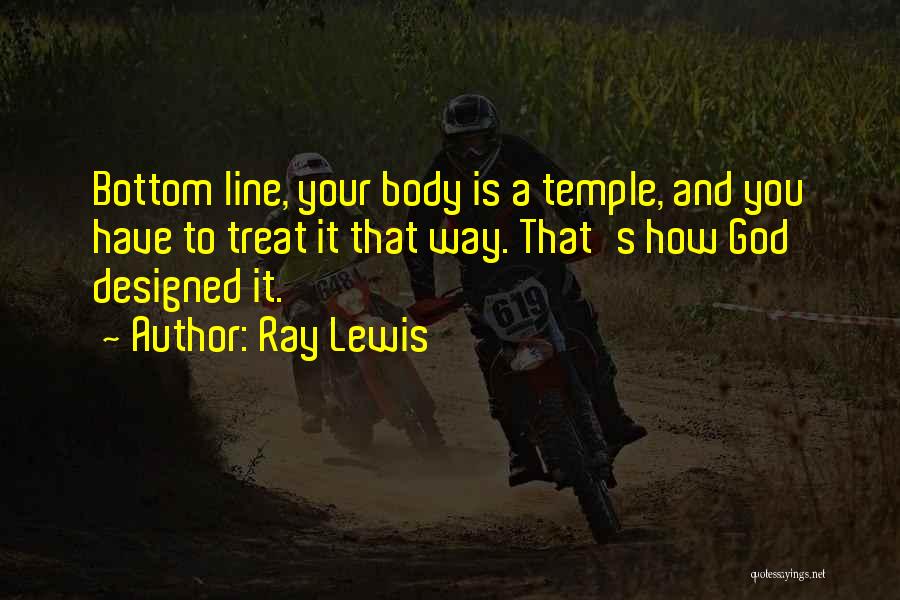 Ray Lewis Quotes: Bottom Line, Your Body Is A Temple, And You Have To Treat It That Way. That's How God Designed It.