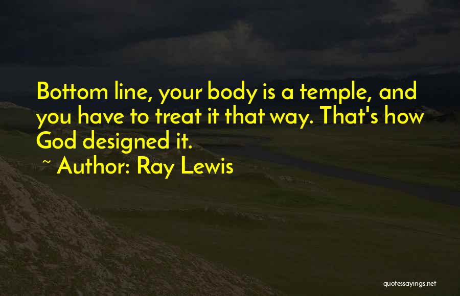 Ray Lewis Quotes: Bottom Line, Your Body Is A Temple, And You Have To Treat It That Way. That's How God Designed It.