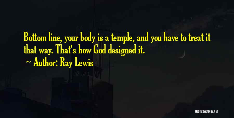 Ray Lewis Quotes: Bottom Line, Your Body Is A Temple, And You Have To Treat It That Way. That's How God Designed It.