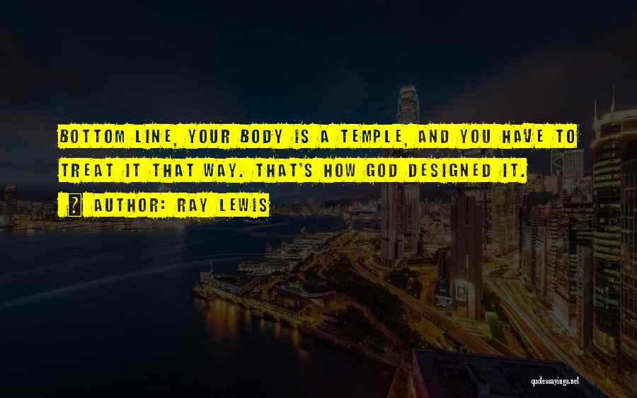 Ray Lewis Quotes: Bottom Line, Your Body Is A Temple, And You Have To Treat It That Way. That's How God Designed It.