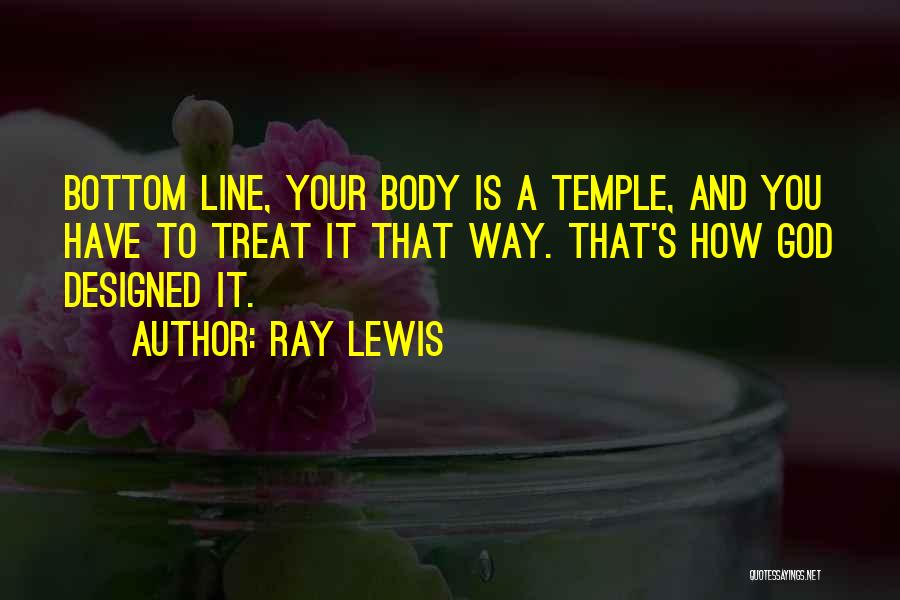 Ray Lewis Quotes: Bottom Line, Your Body Is A Temple, And You Have To Treat It That Way. That's How God Designed It.