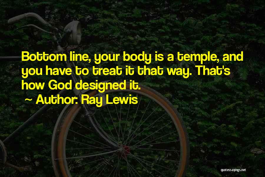 Ray Lewis Quotes: Bottom Line, Your Body Is A Temple, And You Have To Treat It That Way. That's How God Designed It.